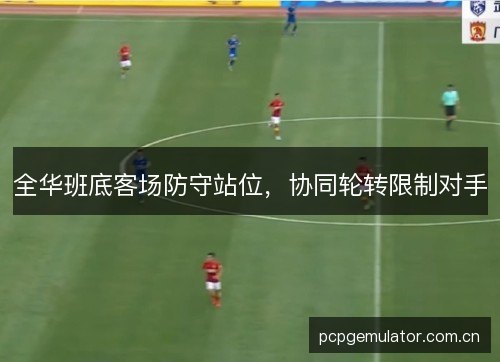全华班底客场防守站位，协同轮转限制对手